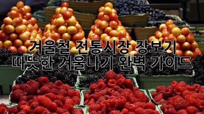 겨울철 전통시장 장보기: 따뜻한 겨울나기 완벽 가이드
