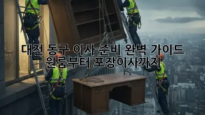 대전 동구 이사 준비 완벽 가이드: 원룸부터 포장이사까지!