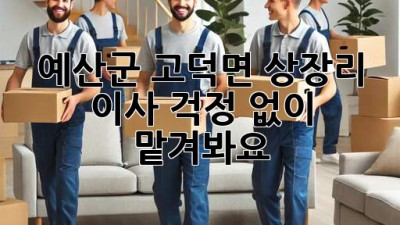예산군 고덕면 상장리 이사, 걱정 없이 맡겨봐요!